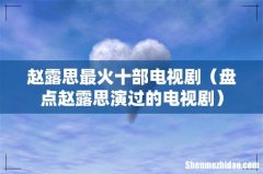 盘点赵露思演过的电视剧 赵露思最火十部电视剧