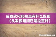 头发做柔顺还是拉直好 头发软化和拉直有什么区别
