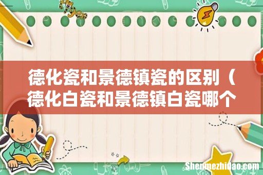 德化白瓷和景德镇白瓷哪个好 德化瓷和景德镇瓷的区别
