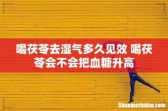 喝茯苓去湿气多久见效 喝茯苓会不会把血糖升高