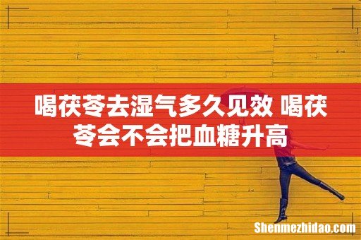 喝茯苓去湿气多久见效 喝茯苓会不会把血糖升高