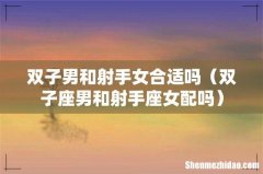双子座男和射手座女配吗 双子男和射手女合适吗
