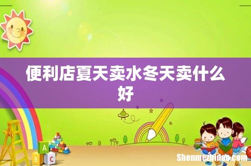 便利店夏天卖水冬天卖什么好