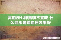 高血压七种食物不宜吃 什么泡水喝降血压效果好