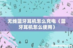 蓝牙耳机怎么使用 无线蓝牙耳机怎么充电