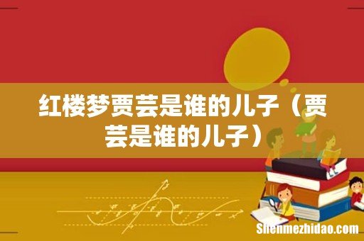 贾芸是谁的儿子 红楼梦贾芸是谁的儿子