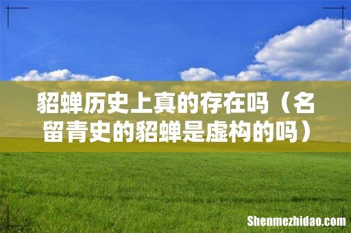 名留青史的貂蝉是虚构的吗 貂蝉历史上真的存在吗