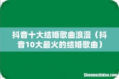 抖音10大最火的结婚歌曲 抖音十大结婚歌曲浪漫