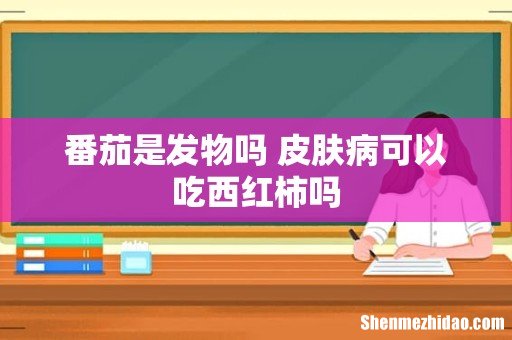 番茄是发物吗 皮肤病可以吃西红柿吗