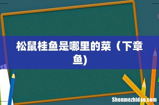 松鼠桂鱼是哪里的菜(下章鱼)