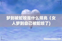 梦到被蛇咬是什么预兆（女人梦到自己被蛇咬了)