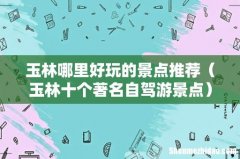 玉林十个著名自驾游景点 玉林哪里好玩的景点推荐
