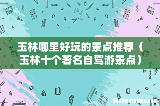 玉林十个著名自驾游景点 玉林哪里好玩的景点推荐