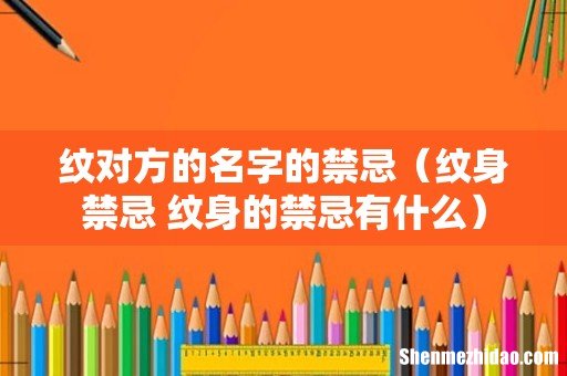 纹身禁忌 纹身的禁忌有什么 纹对方的名字的禁忌