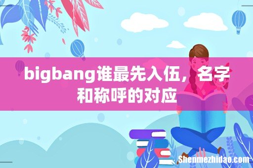 bigbang谁最先入伍,名字和称呼的对应