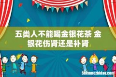五类人不能喝金银花茶 金银花伤肾还是补肾