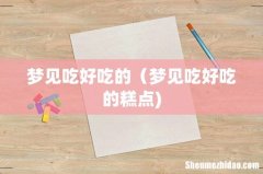 梦见吃好吃的（梦见吃好吃的糕点)