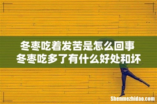 冬枣吃着发苦是怎么回事 冬枣吃多了有什么好处和坏处