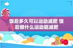 饭后多久可以运动减肥 饭后做什么运动能减肥