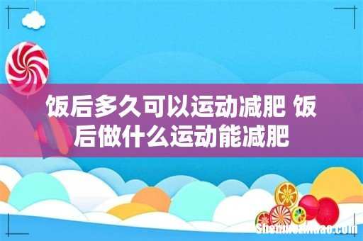 饭后多久可以运动减肥 饭后做什么运动能减肥