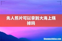 先人照片可以拿到大海上烧掉吗
