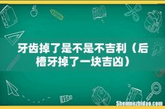 后槽牙掉了一块吉凶 牙齿掉了是不是不吉利