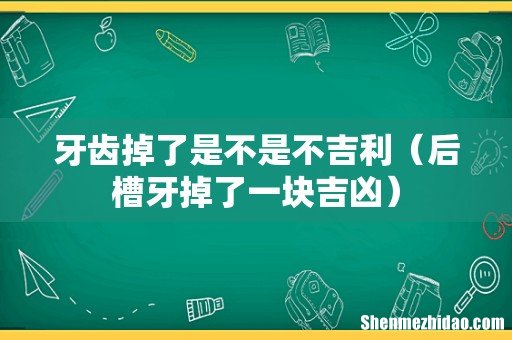 后槽牙掉了一块吉凶 牙齿掉了是不是不吉利