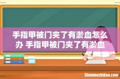 手指甲被门夹了有淤血怎么办 手指甲被门夹了有淤血怎么止痛