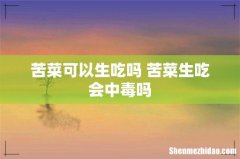 苦菜可以生吃吗 苦菜生吃会中毒吗