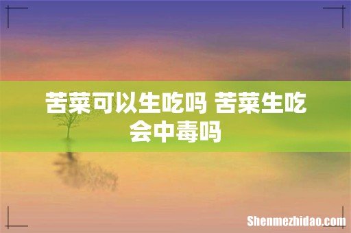 苦菜可以生吃吗 苦菜生吃会中毒吗