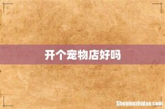 开个宠物店好吗