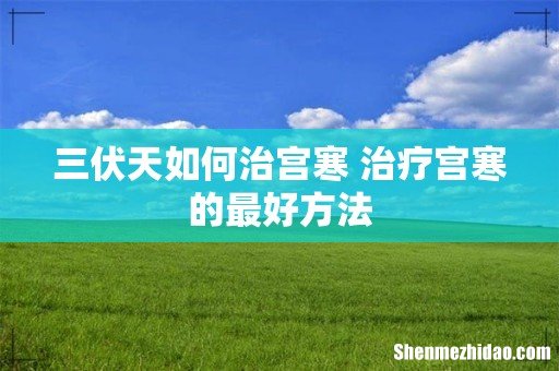 三伏天如何治宫寒 治疗宫寒的最好方法