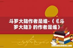 《斗罗大陆》的作者是谁 斗罗大陆作者是谁-