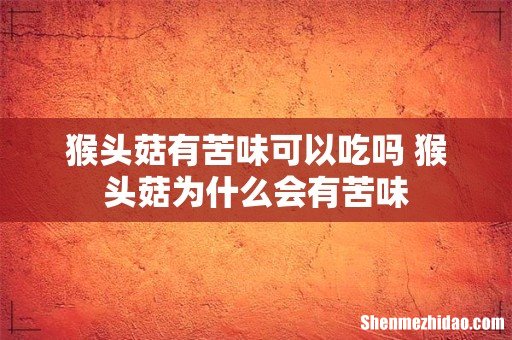 猴头菇有苦味可以吃吗 猴头菇为什么会有苦味