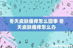 冬天皮肤瘙痒怎么回事 冬天皮肤瘙痒怎么办