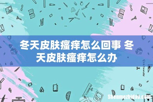 冬天皮肤瘙痒怎么回事 冬天皮肤瘙痒怎么办
