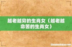 越老越命苦的生肖女 越老越穷的生肖女