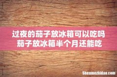 过夜的茄子放冰箱可以吃吗 茄子放冰箱半个月还能吃吗