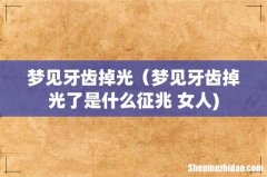 梦见牙齿掉光（梦见牙齿掉光了是什么征兆 女人)