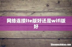 网络连接lte版好还是wifi版好
