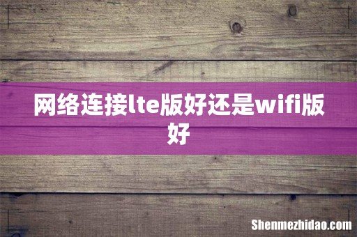 网络连接lte版好还是wifi版好