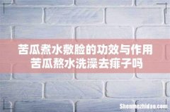 苦瓜煮水敷脸的功效与作用 苦瓜熬水洗澡去痱子吗