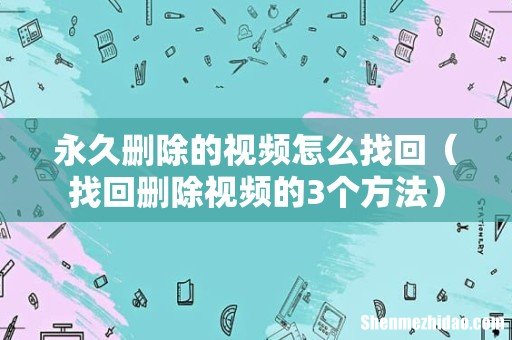 找回删除视频的3个方法 永久删除的视频怎么找回