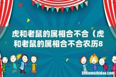 虎和老鼠的属相合不合（虎和老鼠的属相合不合农历8月18是什么星座)