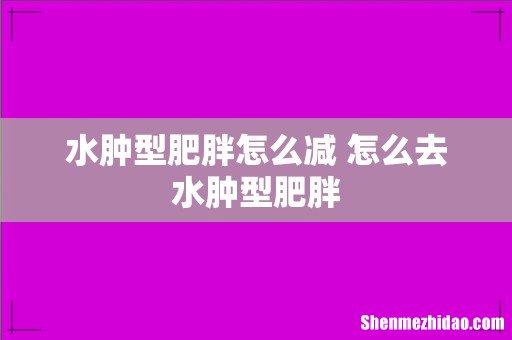 水肿型肥胖怎么减 怎么去水肿型肥胖