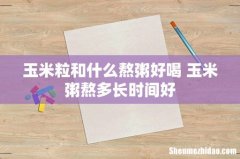 玉米粒和什么熬粥好喝 玉米粥熬多长时间好