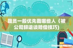 裁员一般优先裁哪些人（被公司辞退谈赔偿技巧)