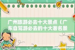 广东自驾游必去的十大著名景点推荐 广州旅游必去十大景点