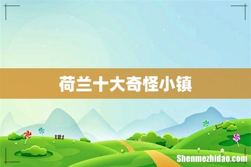 荷兰十大奇怪小镇