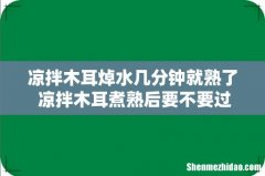 凉拌木耳焯水几分钟就熟了 凉拌木耳煮熟后要不要过冷水